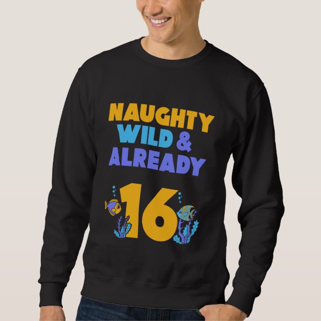 Naughty Wild & Already 16 Birthday Fish Sweatshirt (Front)