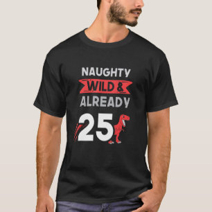 Naughty Wild & Already 25 Birthday T Rex Trex T-Shirt