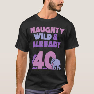 Naughty Wild & Already 40 Birthday Elephant T-Shirt