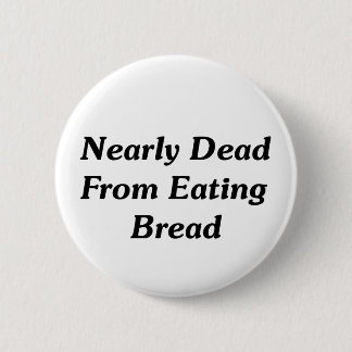 Nearly Dead From Eating Bread 6 Cm Round Badge