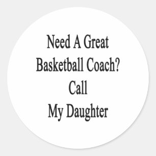 Need A Great Basketball Coach Call My Daughter  Classic Round Sticker