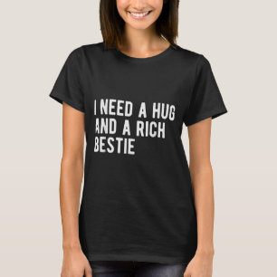 Need A Hug And A Rich Bestie Funny Sarcasm Humour T-Shirt