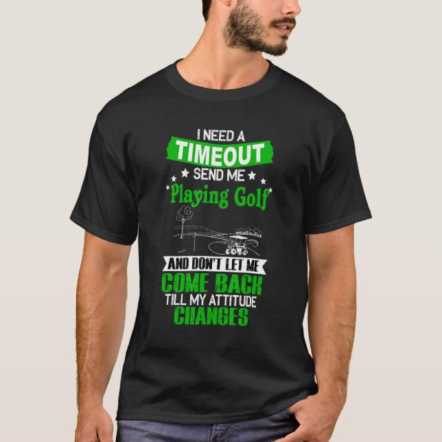 Need A Timeout Send Me Playing Golf And Don't Let  T-Shirt (Front)