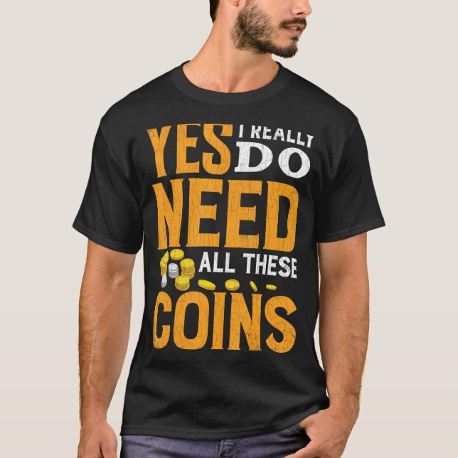 Need All These Coins Funny Coin Collector Coin Lov T-Shirt (Front)