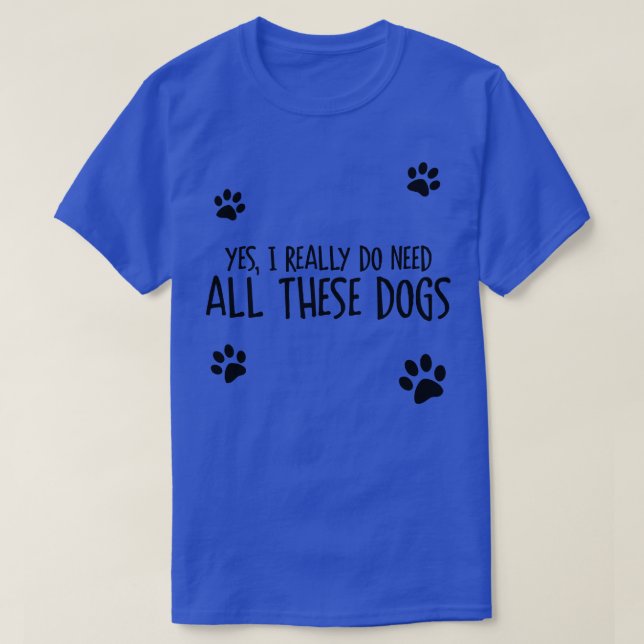 Need All These Dogs T-Shirt (Design Front)