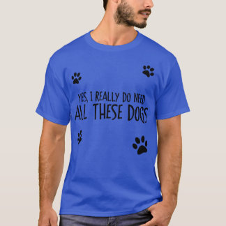 Need All These Dogs T-Shirt