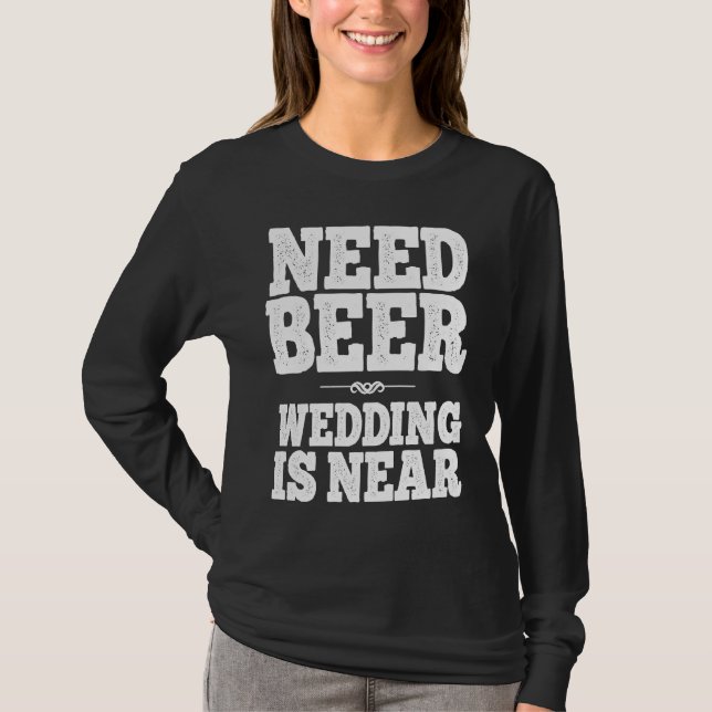 Need Beer Wedding Is Near 2022 groom bachelor part T-Shirt (Front)