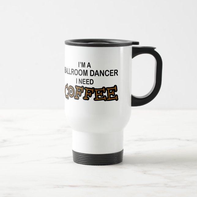 Need Coffee - Ballroom Dancer Travel Mug (Right)