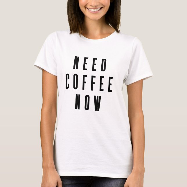 Need Coffee Now Coffee Quote T-Shirt (Front)