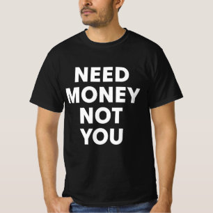 Need Money Not You T-Shirt