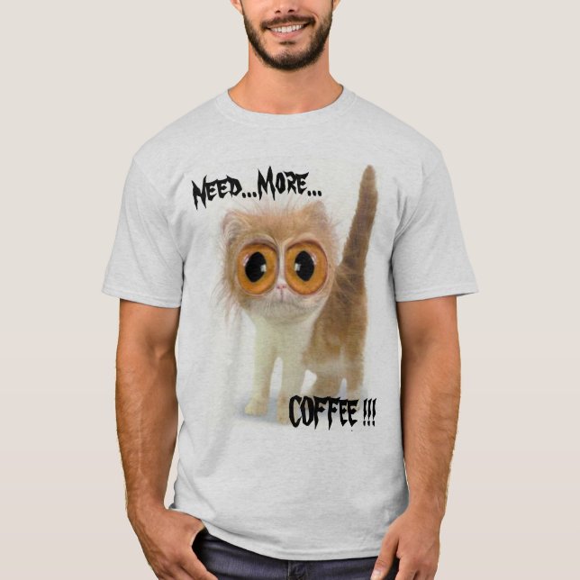  Need...More..., COFFEE !!! T-Shirt (Front)