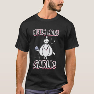 Need More Garlic Funny Cooking Chefs Kitchen Food T-Shirt