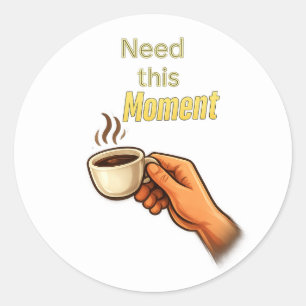 ​Need this Moment Funny Coffee Lover Hand Classic  Round Sticker