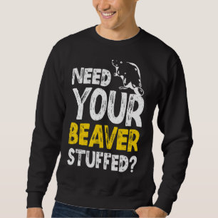 Need Your Beaver Stuffed Taxidermy Taxidermist Sweatshirt