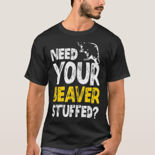 Need Your Beaver Stuffed Taxidermy Taxidermist T-Shirt