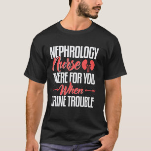 Nephrology Nurse Nursing Dialysis When Urine Troub T-Shirt