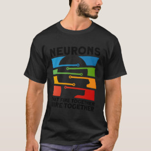 Neurons Fire Together Wire Together Neuroscientist T-Shirt