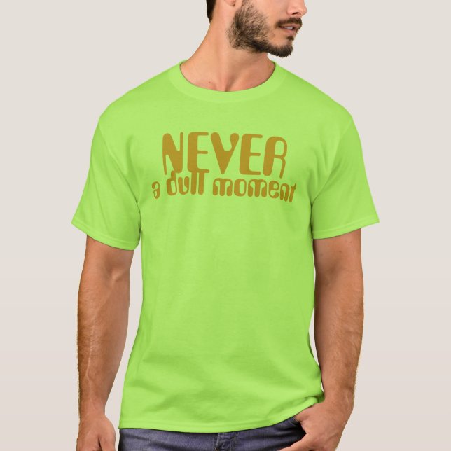 Never a dull moment T-Shirt (Front)