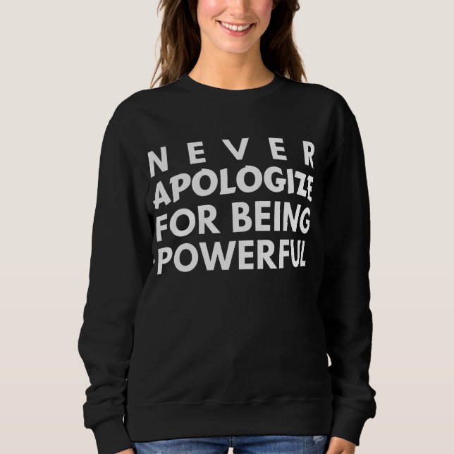 NEVER APOLOGIZE FOR BEING POWERFUL SWEATSHIRT (Front)