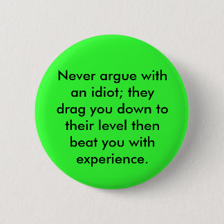 Never argue with an idiot; they drag you down t... 6 cm round badge