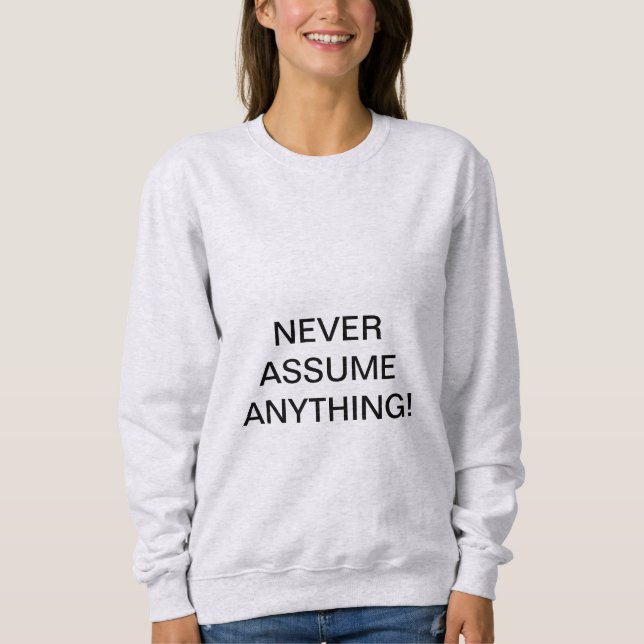 NEVER ASSUME ANYTHING! SWEATSHIRT (Front)
