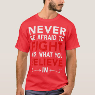 Never Be Afraid To Fight For What You Believe In, T-Shirt