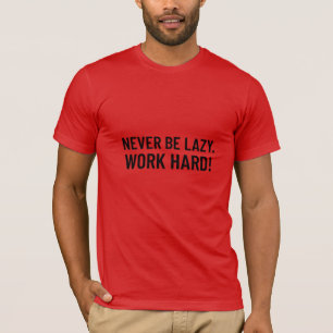 Never Be Lazy. Work Hard T-Shirt