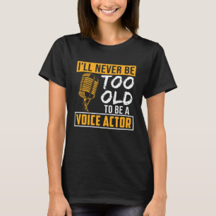 Never Be Too Old Voice Actor Voice Over Artist Gra T-Shirt