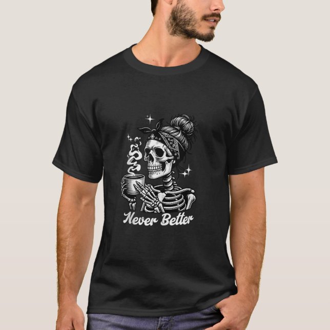 Never Better Messy Bun Skeleton Drinking Coffee Fo T-Shirt (Front)