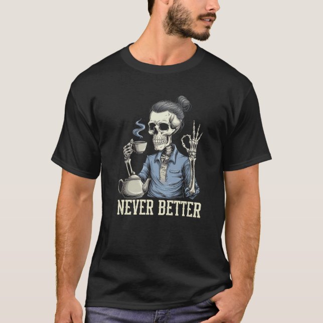 Never Better Skeleton Drinking Coffee For Tired Wo T-Shirt (Front)