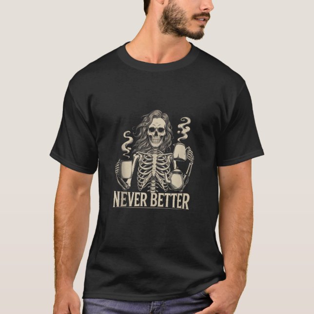 Never Better Skeleton Drinking Coffee For Tired Wo T-Shirt (Front)
