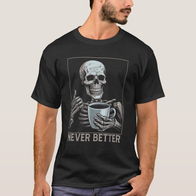 Never Better Skeleton Drinking Coffee Halloween T-Shirt (Front)