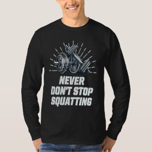 Never Dont Stop Squatting Workout Motivational Quo T-Shirt