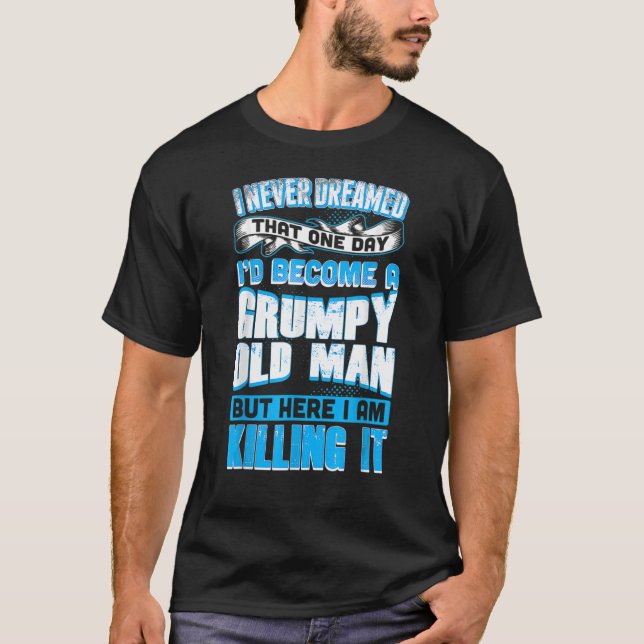 Never Dreamed Grumpy Old Man Killing It Grandpa T-Shirt (Front)