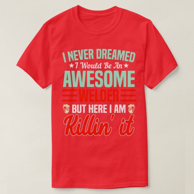 Never Dreamed Id Be An Awesome Welder SteelWorker  T-Shirt (Design Front)