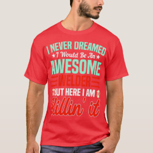 Never Dreamed Id Be An Awesome Welder SteelWorker T-Shirt