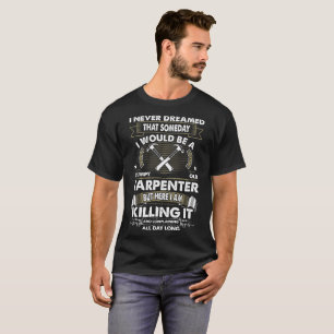 Never Dreamed Someday Would Grumpy Old Carpenter T-Shirt