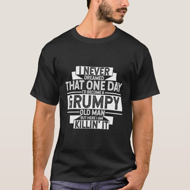 Never Dreamed That I'D Become A Grumpy Old Man Gra T-Shirt (Front)