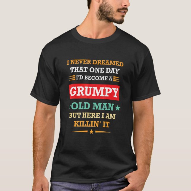 Never Dreamed That I'd Become A Grumpy Old Man T-Shirt (Front)