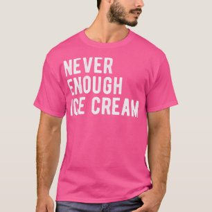 Never Enough Ice Cream III T-Shirt