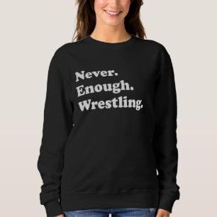Never Enough Wrestling Funny Wrestler Sweatshirt