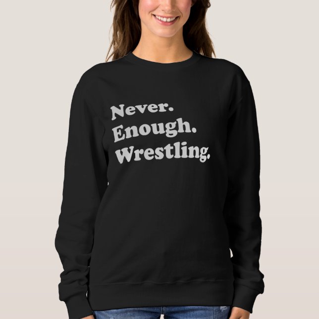Never Enough Wrestling Funny Wrestler Sweatshirt (Front)
