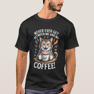 Never Ever Get Between Me My Coffee Angry Cat Funn T-Shirt