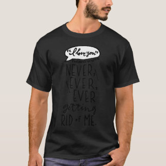 Never Ever Getting Rid of Me T-Shirt