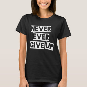 Never Ever Give Up Inspirational Saying T-Shirt