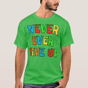 Never ever give up T-Shirt