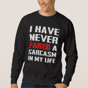 Never Faked Sarcasm In My Life Novelty Sarcastic Sweatshirt