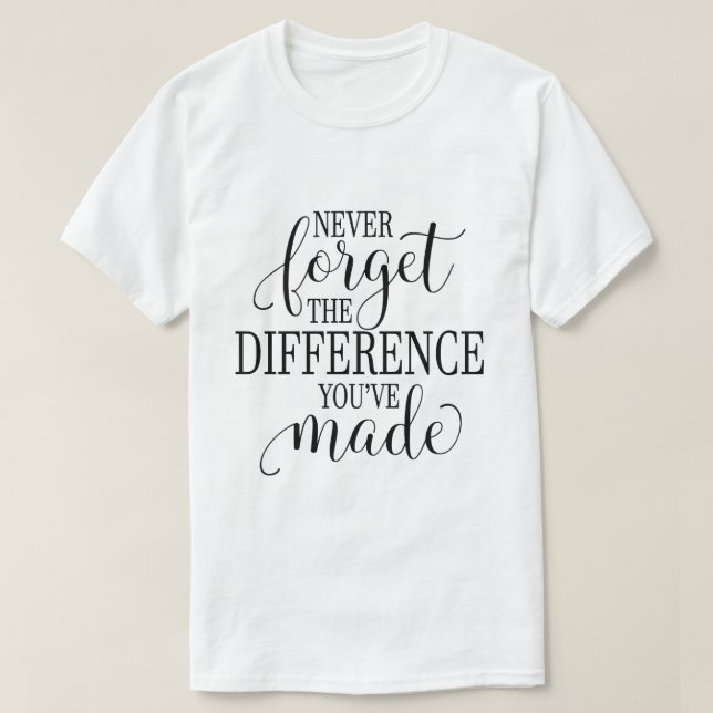 Never Forget the Difference You’ve Made T-Shirt (Design Front)