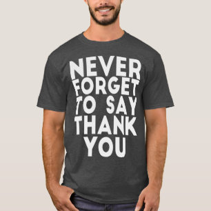 NEVER FORGET TO SAY THANK YOU T-Shirt