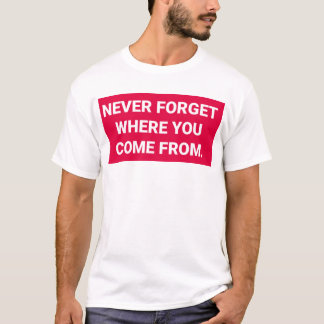 Never forget where you came from --- t-shirt